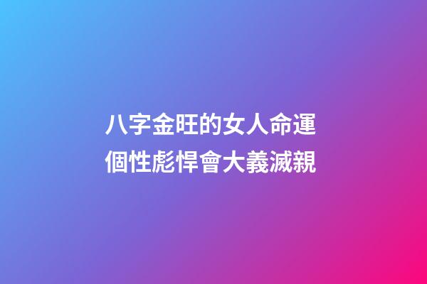 八字金旺的女人命運 個性彪悍會大義滅親